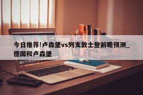 今日推荐!卢森堡vs列支敦士登前瞻预测_德国和卢森堡