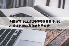 今日推荐!2023欧洲杯预选赛直播_2023欧洲杯预选赛直播免费观看