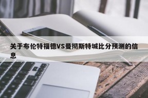 关于布伦特福德VS曼彻斯特城比分预测的信息