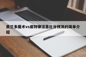 奥兰多魔术vs底特律活塞比分预测的简单介绍