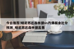 今日推荐!明尼苏达森林狼vs丹佛掘金比分预测_明尼苏达森林狼出售