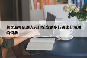 包含洛杉矶湖人vs印第安纳步行者比分预测的词条