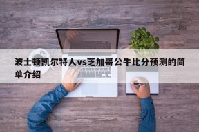 波士顿凯尔特人vs芝加哥公牛比分预测的简单介绍