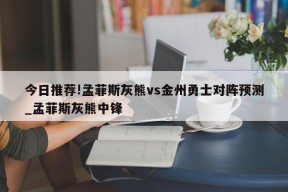 今日推荐!孟菲斯灰熊vs金州勇士对阵预测_孟菲斯灰熊中锋