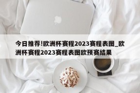 今日推荐!欧洲杯赛程2023赛程表图_欧洲杯赛程2023赛程表图欧预赛结果