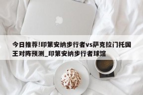 今日推荐!印第安纳步行者vs萨克拉门托国王对阵预测_印第安纳步行者球馆