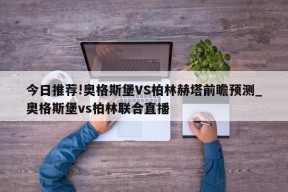 今日推荐!奥格斯堡VS柏林赫塔前瞻预测_奥格斯堡vs柏林联合直播