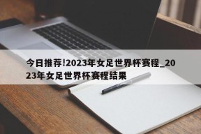 今日推荐!2023年女足世界杯赛程_2023年女足世界杯赛程结果