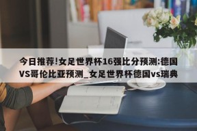 今日推荐!女足世界杯16强比分预测:德国VS哥伦比亚预测_女足世界杯德国vs瑞典