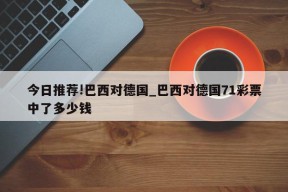 今日推荐!巴西对德国_巴西对德国71彩票中了多少钱