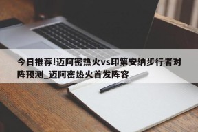 今日推荐!迈阿密热火vs印第安纳步行者对阵预测_迈阿密热火首发阵容