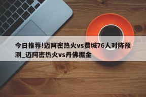 今日推荐!迈阿密热火vs费城76人对阵预测_迈阿密热火vs丹佛掘金