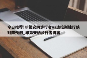 今日推荐!印第安纳步行者vs达拉斯独行侠对阵预测_印第安纳步行者阵容