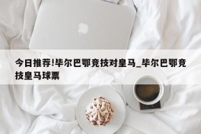 今日推荐!毕尔巴鄂竞技对皇马_毕尔巴鄂竞技皇马球票