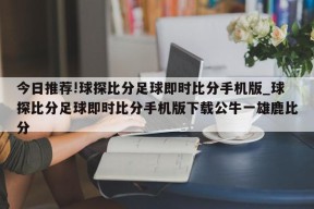 今日推荐!球探比分足球即时比分手机版_球探比分足球即时比分手机版下载公牛一雄鹿比分