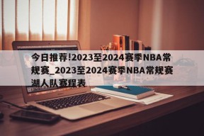 今日推荐!2023至2024赛季NBA常规赛_2023至2024赛季NBA常规赛湖人队赛程表