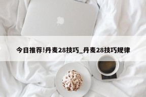 今日推荐!丹麦28技巧_丹麦28技巧规律