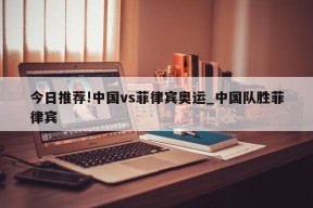 今日推荐!中国vs菲律宾奥运_中国队胜菲律宾