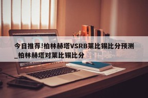 今日推荐!柏林赫塔VSRB莱比锡比分预测_柏林赫塔对莱比锡比分