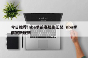 今日推荐!nba季前赛规则汇总_nba季前赛新规则