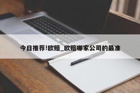 今日推荐!欧赔_欧赔哪家公司的最准