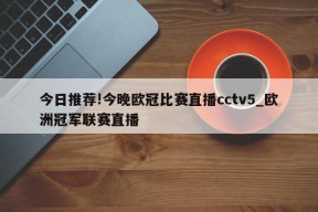 今日推荐!今晚欧冠比赛直播cctv5_欧洲冠军联赛直播