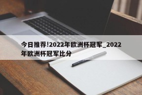 今日推荐!2022年欧洲杯冠军_2022年欧洲杯冠军比分