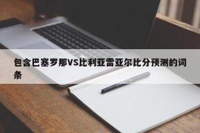 包含巴塞罗那VS比利亚雷亚尔比分预测的词条