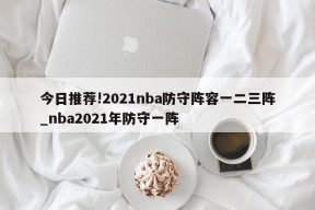 今日推荐!2021nba防守阵容一二三阵_nba2021年防守一阵