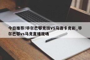 今日推荐!毕尔巴鄂竞技VS马洛卡竞彩_毕尔巴鄂vs马竞直播现场