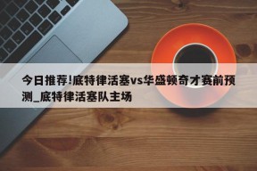 今日推荐!底特律活塞vs华盛顿奇才赛前预测_底特律活塞队主场