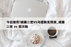 今日推荐!威廉二世VS乌德勒支预测_威廉二世 vs 兹沃勒