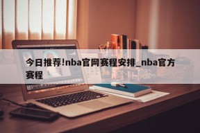 今日推荐!nba官网赛程安排_nba官方赛程