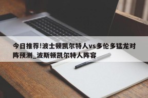 今日推荐!波士顿凯尔特人vs多伦多猛龙对阵预测_波斯顿凯尔特人阵容