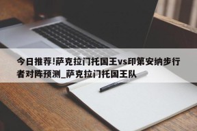 今日推荐!萨克拉门托国王vs印第安纳步行者对阵预测_萨克拉门托国王队