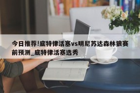 今日推荐!底特律活塞vs明尼苏达森林狼赛前预测_底特律活塞选秀