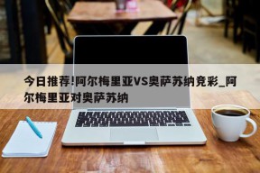 今日推荐!阿尔梅里亚VS奥萨苏纳竞彩_阿尔梅里亚对奥萨苏纳