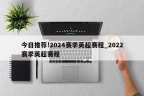 今日推荐!2024赛季英超赛程_2022赛季英超赛程