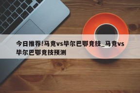 今日推荐!马竞vs毕尔巴鄂竞技_马竞vs毕尔巴鄂竞技预测