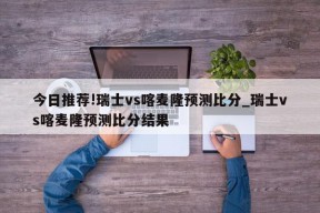 今日推荐!瑞士vs喀麦隆预测比分_瑞士vs喀麦隆预测比分结果