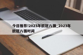 今日推荐!2023年欧冠八强_2023年欧冠八强时间