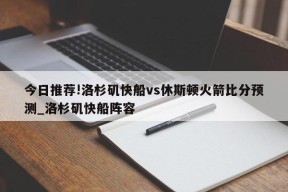 今日推荐!洛杉矶快船vs休斯顿火箭比分预测_洛杉矶快船阵容