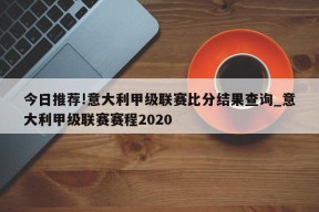 今日推荐!意大利甲级联赛比分结果查询_意大利甲级联赛赛程2020