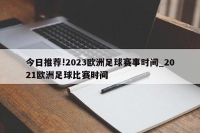 今日推荐!2023欧洲足球赛事时间_2021欧洲足球比赛时间