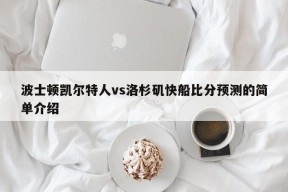 波士顿凯尔特人vs洛杉矶快船比分预测的简单介绍