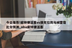 今日推荐!底特律活塞vs俄克拉荷马城雷霆比分预测_nba底特律活塞