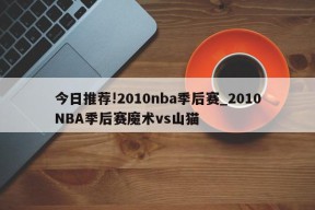 今日推荐!2010nba季后赛_2010NBA季后赛魔术vs山猫