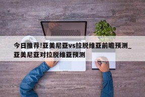 今日推荐!亚美尼亚vs拉脱维亚前瞻预测_亚美尼亚对拉脱维亚预测