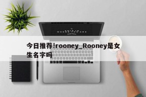 今日推荐!rooney_Rooney是女生名字吗