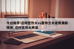 今日推荐!迈阿密热火vs亚特兰大老鹰赛前预测_迈阿密热火阵容